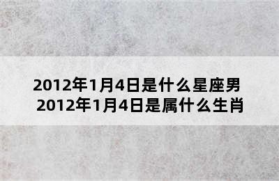 2012年1月4日是什么星座男 2012年1月4日是属什么生肖